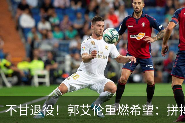 不甘退役！郭艾伦重燃希望：拼搏到底，仍在期待机会