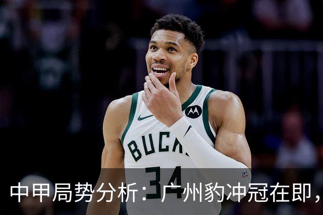 中甲局势分析：广州豹冲冠在即，争夺名额竞争白热化
