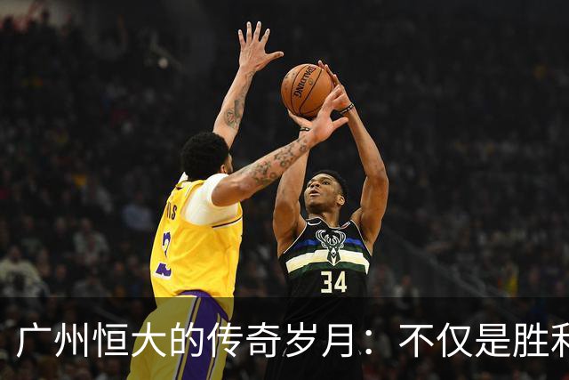 广州恒大的传奇岁月：不仅是胜利，更是青春与希望的凝聚