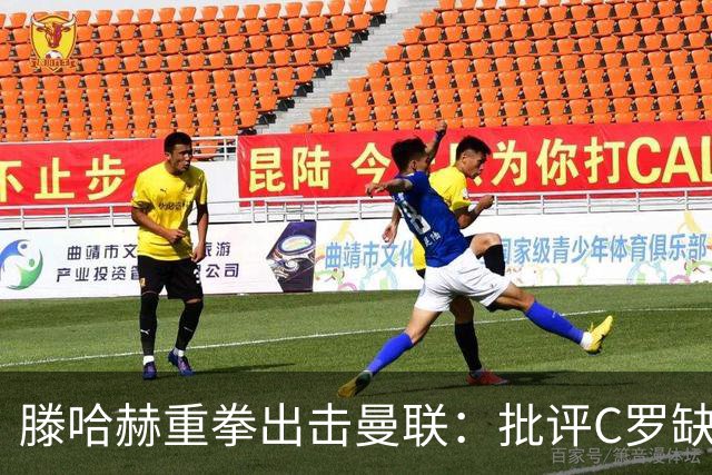 滕哈赫重拳出击曼联：批评C罗缺乏职业操守与管理层背弃承诺