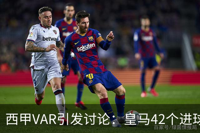西甲VAR引发讨论：皇马42个进球因视频回放被取消